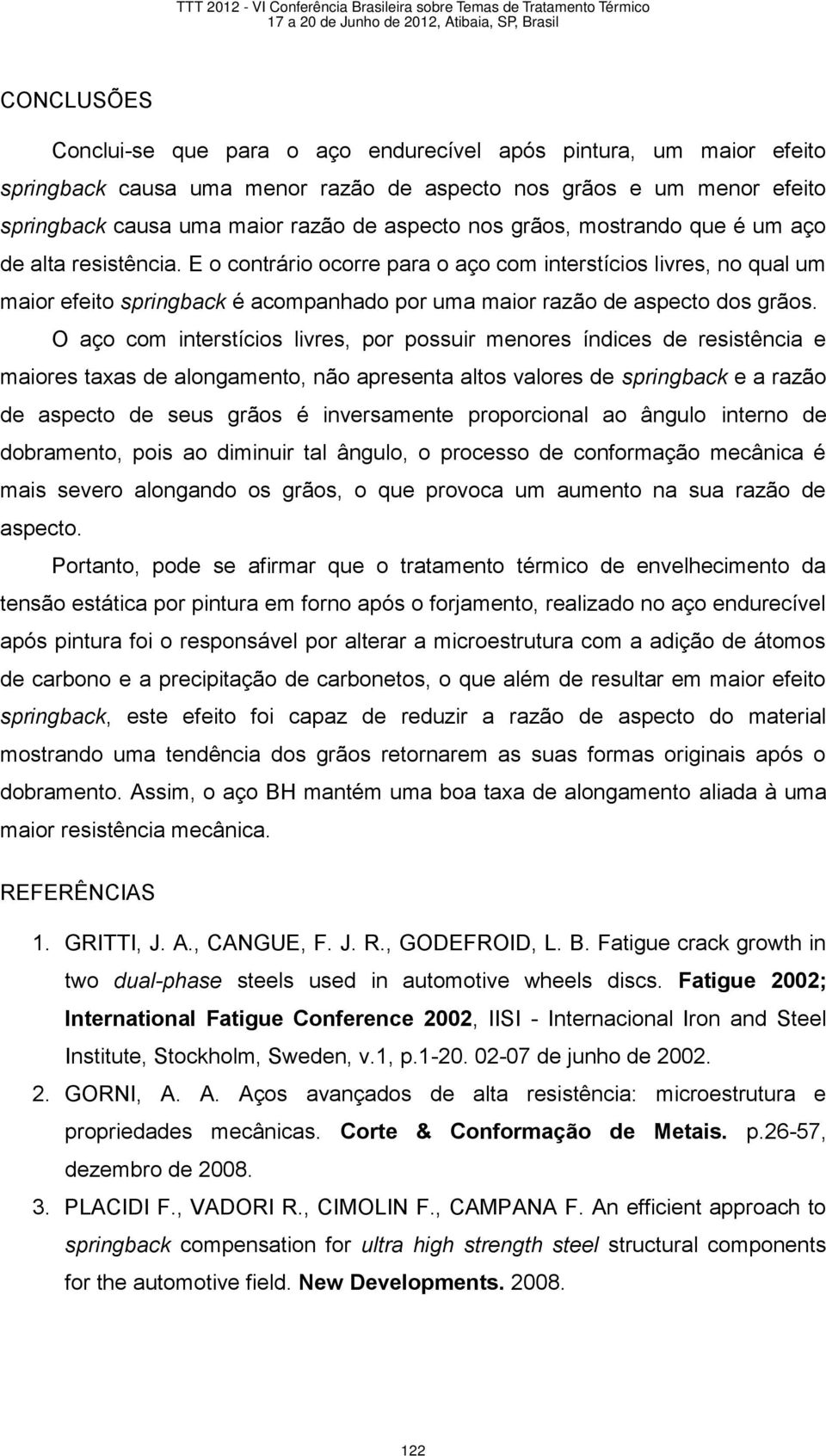 O aço com interstícios livres, por possuir menores índices de resistência e maiores taxas de alongamento, não apresenta altos valores de springback e a razão de aspecto de seus grãos é inversamente