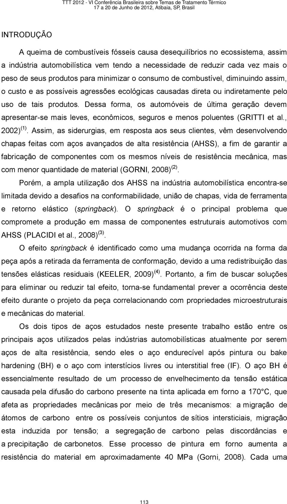 Dessa forma, os automóveis de última geração devem apresentar-se mais leves, econômicos, seguros e menos poluentes (GRITTI et al., 2002) (1).