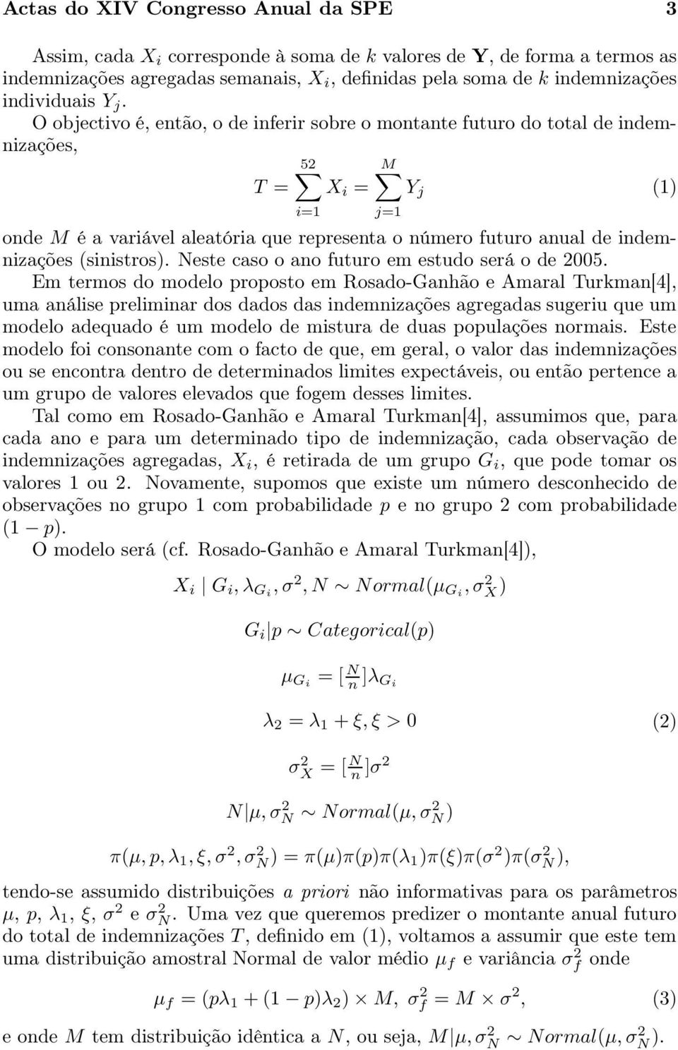 O objectivo é, então, o de inferir sobre o montante futuro do total de indemnizações, 52 M T = X i = Y j (1) i=1 onde M é a variável aleatória que representa o número futuro anual de indemnizações