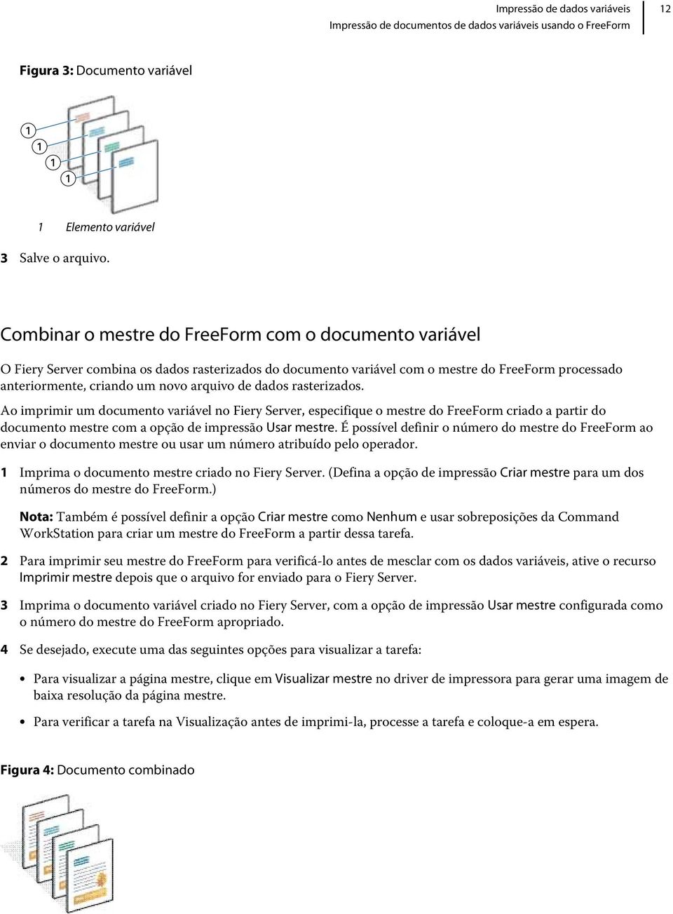 dados rasterizados. Ao imprimir um documento variável no Fiery Server, especifique o mestre do FreeForm criado a partir do documento mestre com a opção de impressão Usar mestre.