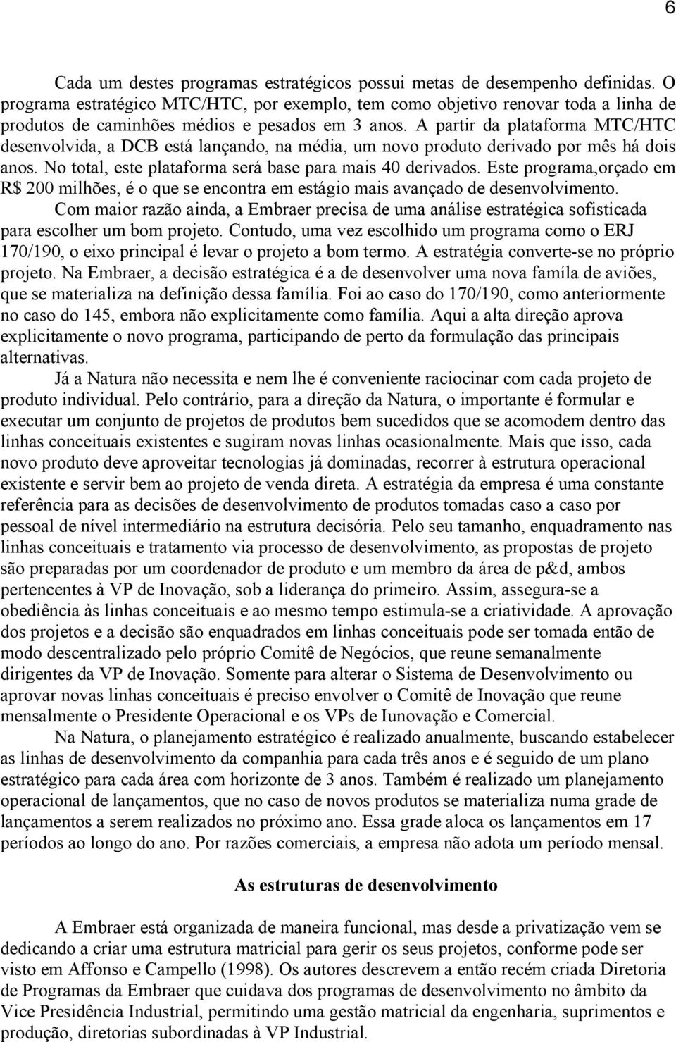 A partir da plataforma MTC/HTC desenvolvida, a DCB está lançando, na média, um novo produto derivado por mês há dois anos. No total, este plataforma será base para mais 40 derivados.