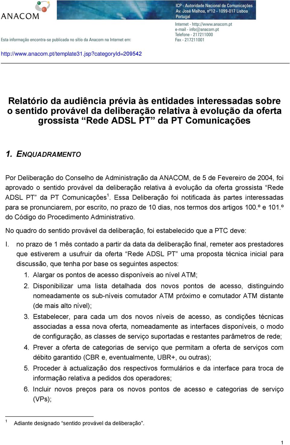 ENQUADRAMENTO Por Deliberação do Conselho de Administração da ANACOM, de 5 de Fevereiro de 2004, foi aprovado o sentido provável da deliberação relativa à evolução da oferta grossista Rede ADSL PT da