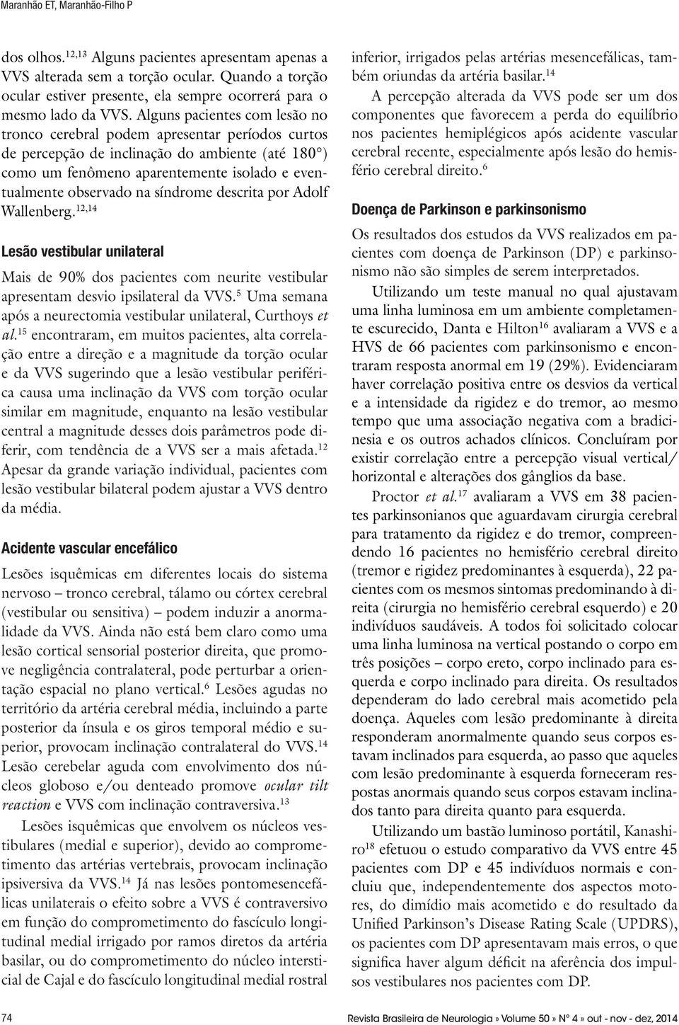 Alguns pacientes com lesão no tronco cerebral podem apresentar períodos curtos de percepção de inclinação do ambiente (até 180 ) como um fenômeno aparentemente isolado e eventualmente observado na