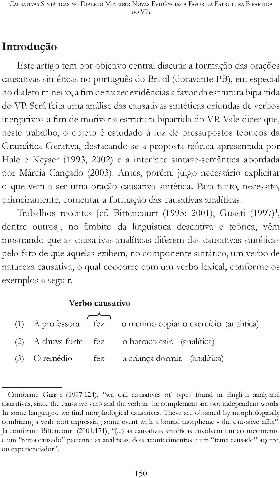 a favor da estrutura bipartida do VP. Será feita uma análise das causativas sintéticas oriundas de verbos inergativos a fim de motivar a estrutura bipartida do VP.