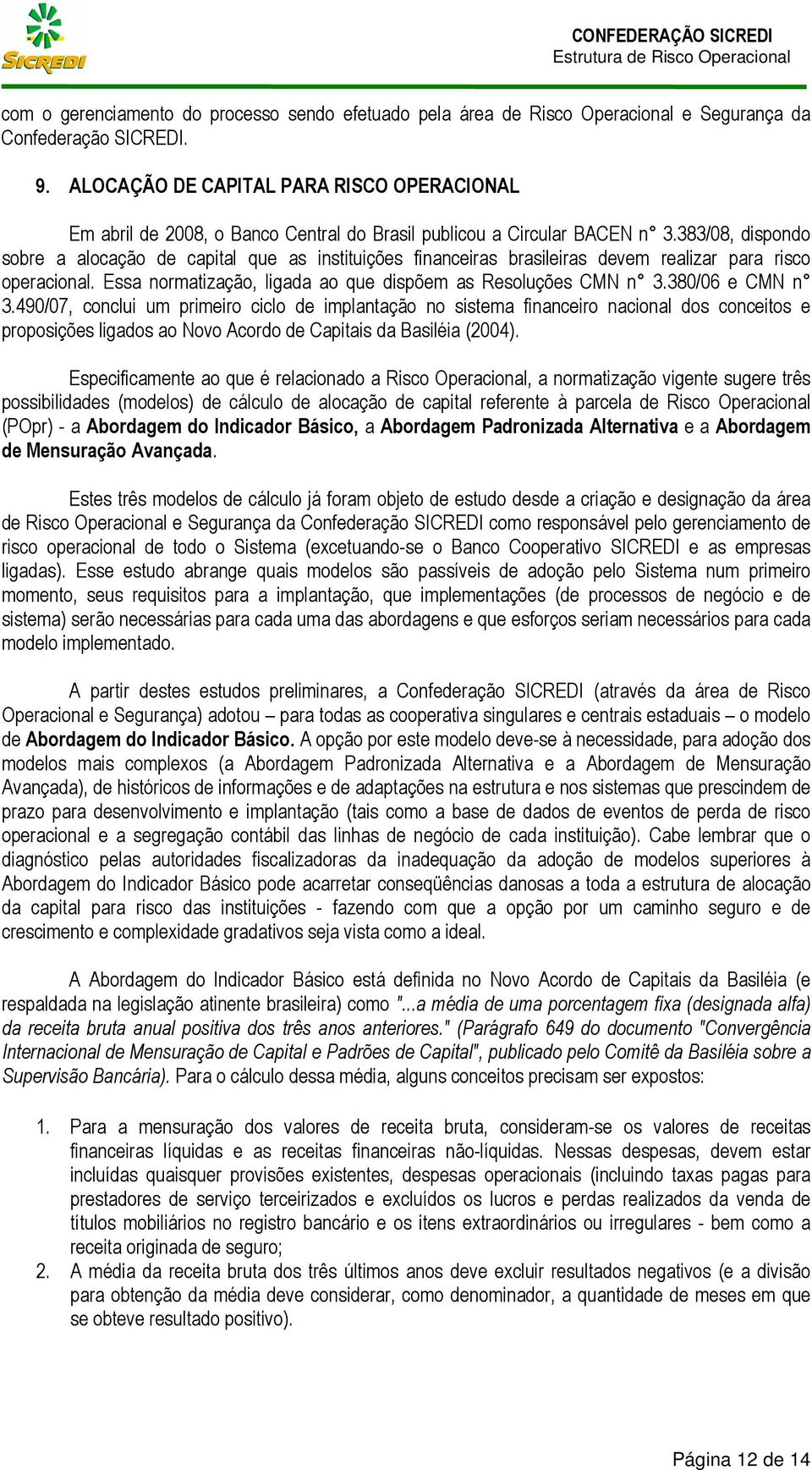 383/08, dispondo sobre a alocação de capital que as instituições financeiras brasileiras devem realizar para risco operacional. Essa normatização, ligada ao que dispõem as Resoluções CMN n 3.