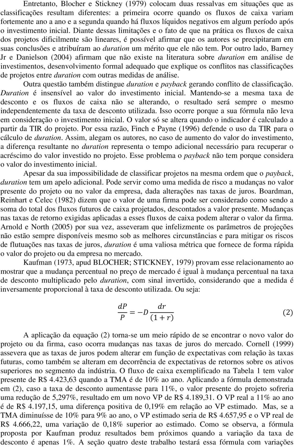 Diante dessas limitações e o fato de que na prática os fluxos de caixa dos projetos dificilmente são lineares, é possível afirmar que os autores se precipitaram em suas conclusões e atribuíram ao