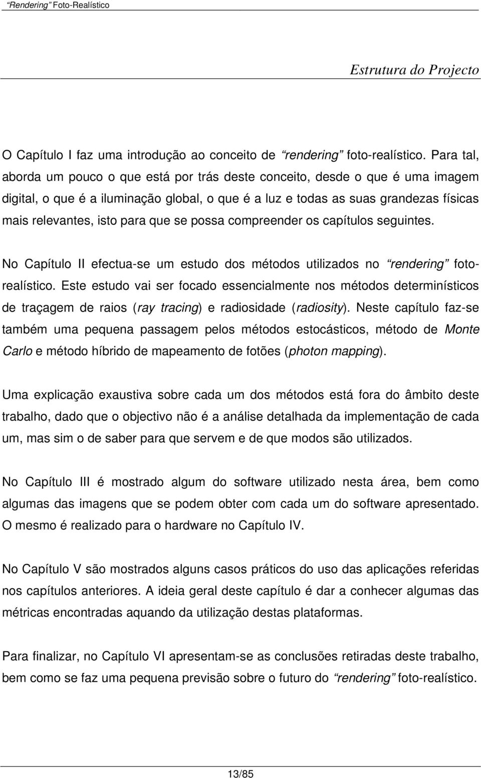 que se possa compreender os capítulos seguintes. No Capítulo II efectua-se um estudo dos métodos utilizados no rendering fotorealístico.