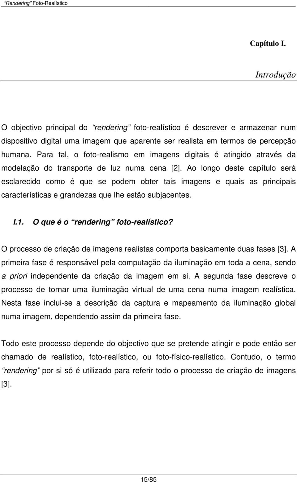 Ao longo deste capítulo será esclarecido como é que se podem obter tais imagens e quais as principais características e grandezas que lhe estão subjacentes. I.1. O que é o rendering foto-realístico?