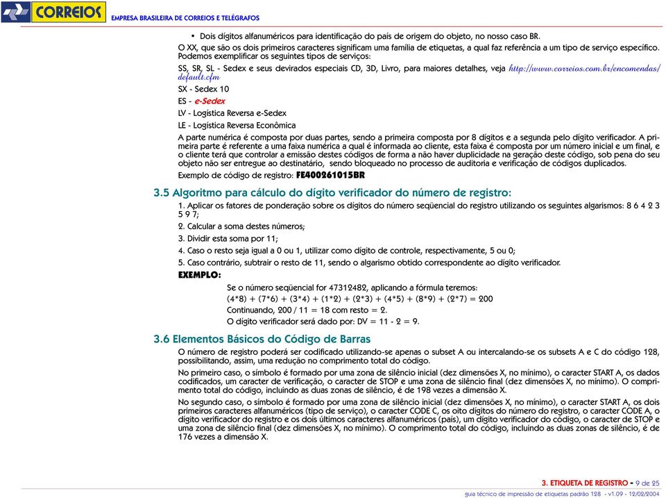 Podemos exemplificar os seguintes tipos de serviços: SS, SR, SL - Sedex e seus devirados especiais CD, 3D, Livro, para maiores detalhes, veja http://www.correios.com.br/encomendas/ default.