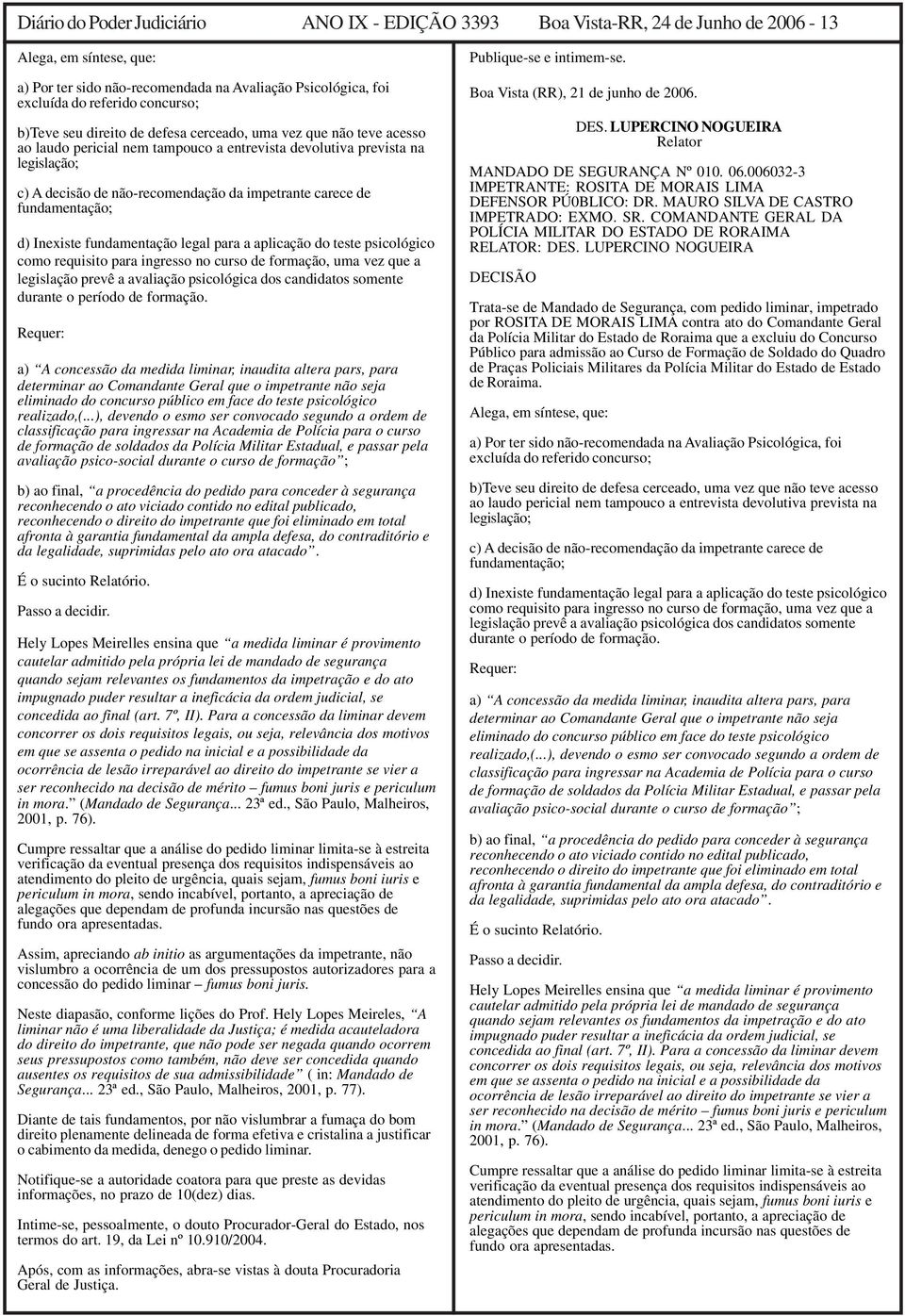 impetrante carece de fundamentação; d) Inexiste fundamentação legal para a aplicação do teste psicológico como requisito para ingresso no curso de formação, uma vez que a legislação prevê a avaliação