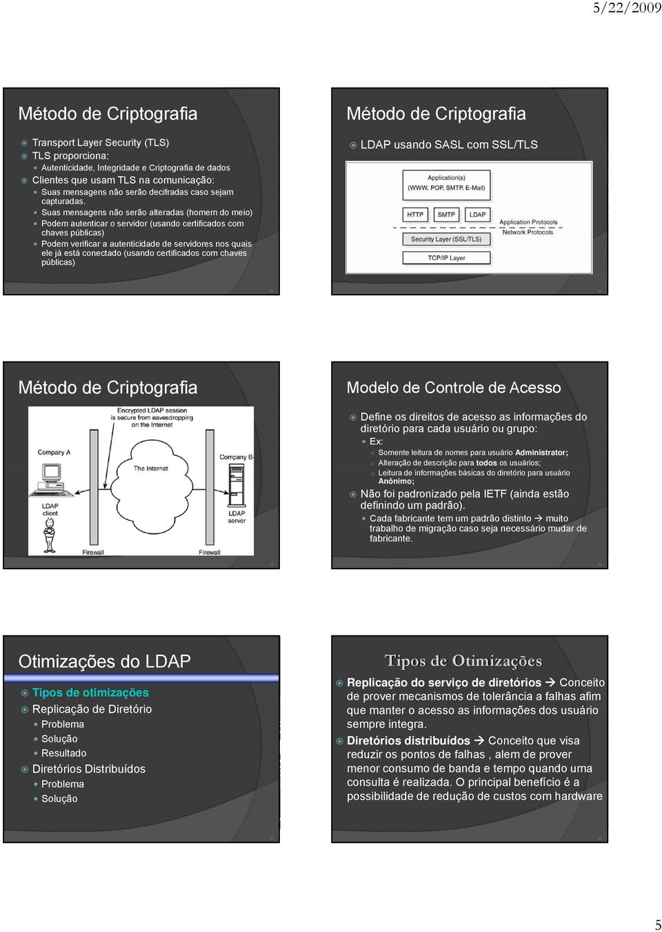 Suas mensagens não serão alteradas (homem do meio) Podem autenticar o servidor (usando certificados com chaves públicas) Podem verificar a autenticidade de servidores nos quais ele já está conectado