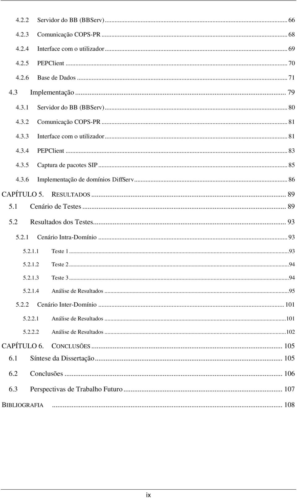 RESULTADOS... 89 5.1 Cenário de Testes... 89 5.2 Resultados dos Testes... 93 5.2.1 Cenário Intra-Domínio... 93 5.2.1.1 Teste 1... 93 5.2.1.2 Teste 2... 94 5.2.1.3 Teste 3... 94 5.2.1.4 Análise de Resultados.