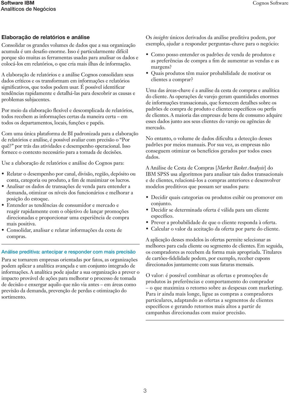 A elaboração de relatórios e a análise Cognos consolidam seus dados críticos e os transformam em informações e relatórios significativos, que todos podem usar.