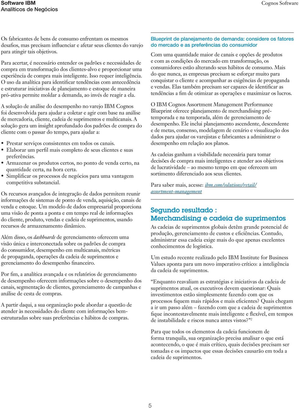 O uso da analítica para identificar tendências com antecedência e estruturar iniciativas de planejamento e estoque de maneira pró-ativa permite moldar a demanda, ao invés de reagir a ela.