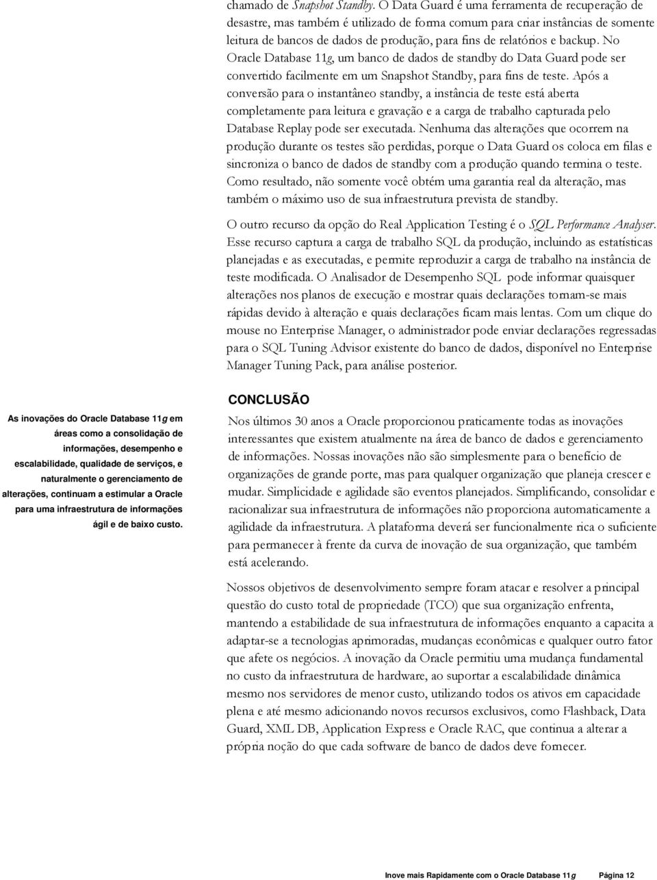 backup. No Oracle Database 11g, um banco de dados de standby do Data Guard pode ser convertido facilmente em um Snapshot Standby, para fins de teste.