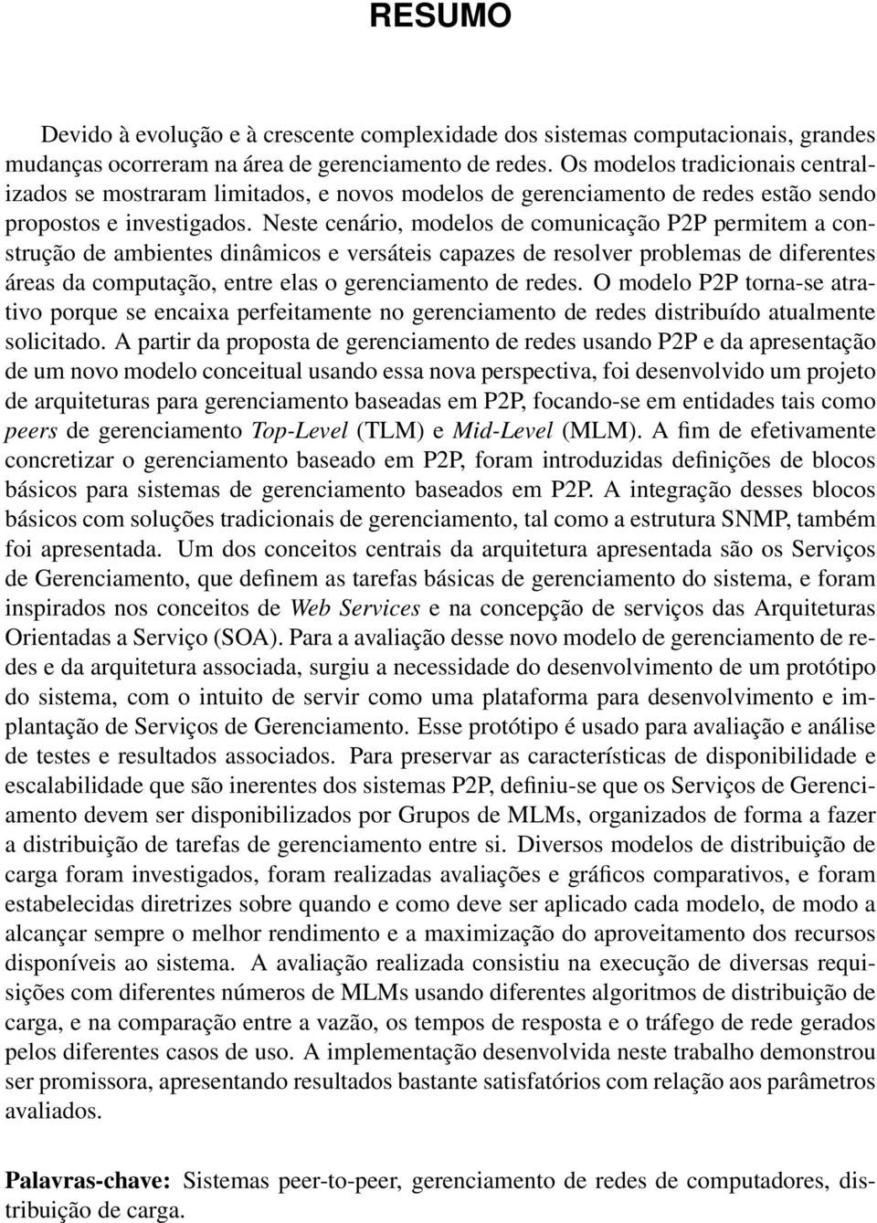 Neste cenário, modelos de comunicação P2P permitem a construção de ambientes dinâmicos e versáteis capazes de resolver problemas de diferentes áreas da computação, entre elas o gerenciamento de redes.