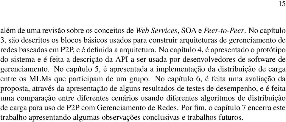 No capítulo 4, é apresentado o protótipo do sistema e é feita a descrição da API a ser usada por desenvolvedores de software de gerenciamento.