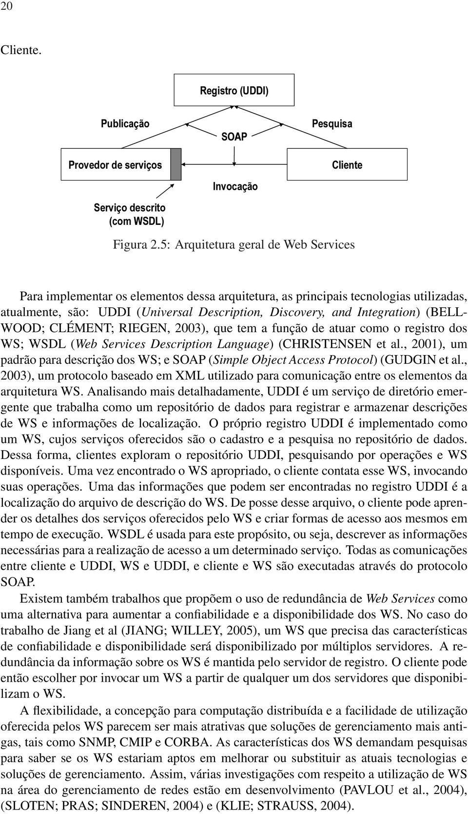 (BELL- WOOD; CLÉMENT; RIEGEN, 2003), que tem a função de atuar como o registro dos WS; WSDL (Web Services Description Language) (CHRISTENSEN et al.