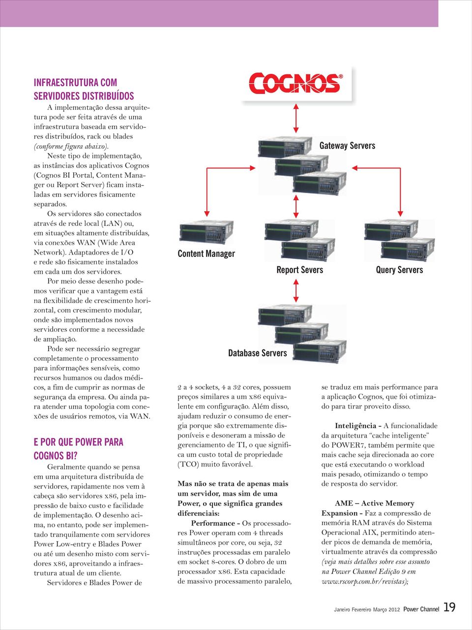 Os servidores são conectados através de rede local (LAN) ou, em situações altamente distribuídas, via conexões WAN (Wide Area Network).