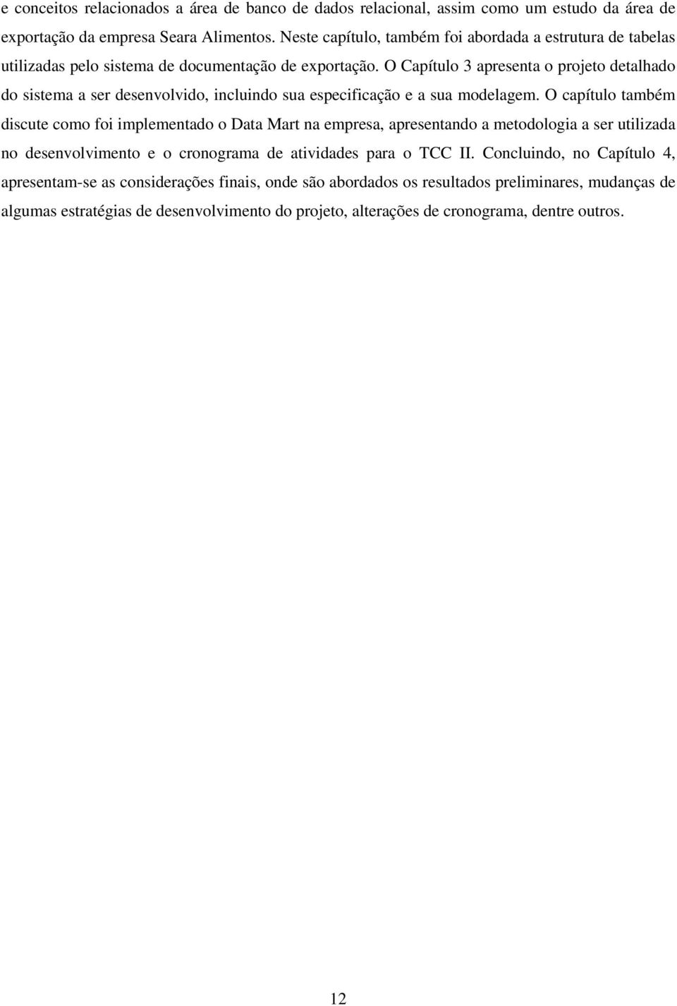 O Capítulo 3 apresenta o projeto detalhado do sistema a ser desenvolvido, incluindo sua especificação e a sua modelagem.