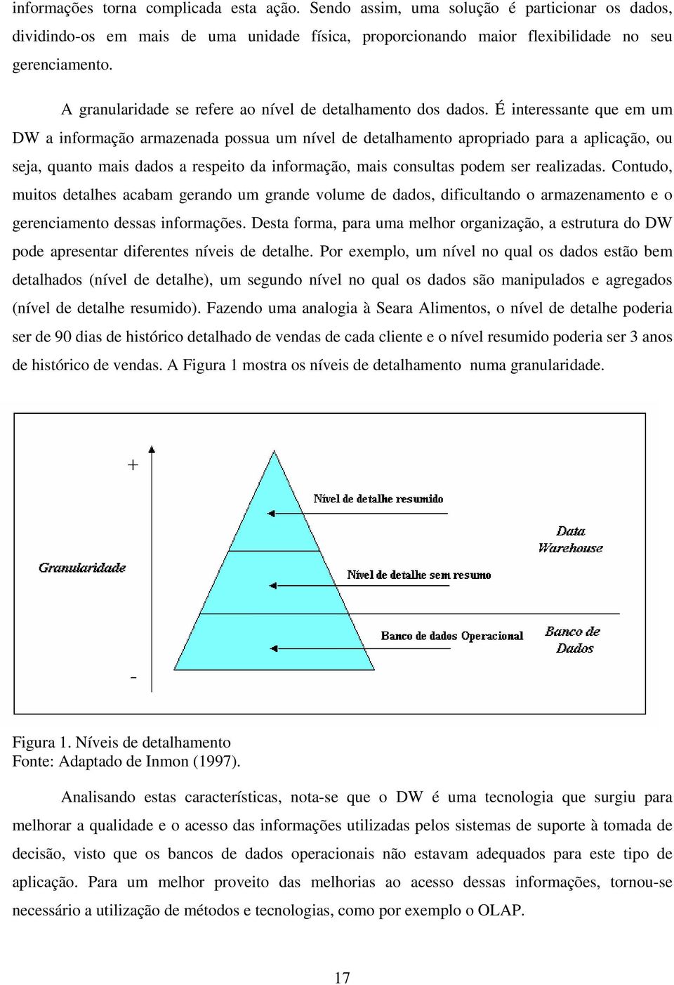 É interessante que em um DW a informação armazenada possua um nível de detalhamento apropriado para a aplicação, ou seja, quanto mais dados a respeito da informação, mais consultas podem ser