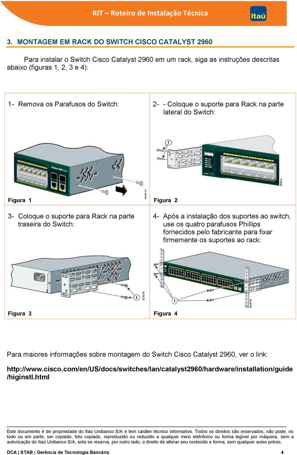 dos suportes ao switch, use os quatro parafusos Phillips fornecidos pelo fabricante para fixar firmemente os suportes ao rack: Figura 3 Figura 4 Para maiores informações sobre