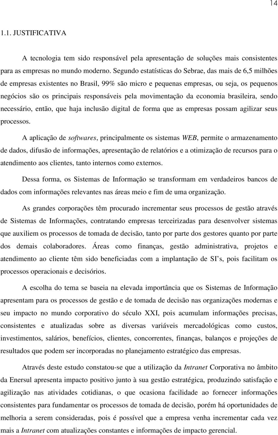 movimentação da economia brasileira, sendo necessário, então, que haja inclusão digital de forma que as empresas possam agilizar seus processos.