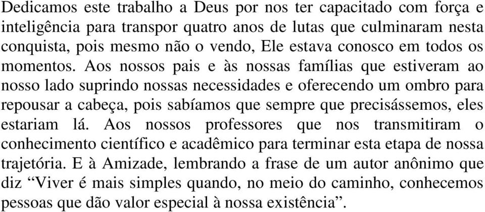 Aos nossos pais e às nossas famílias que estiveram ao nosso lado suprindo nossas necessidades e oferecendo um ombro para repousar a cabeça, pois sabíamos que sempre que