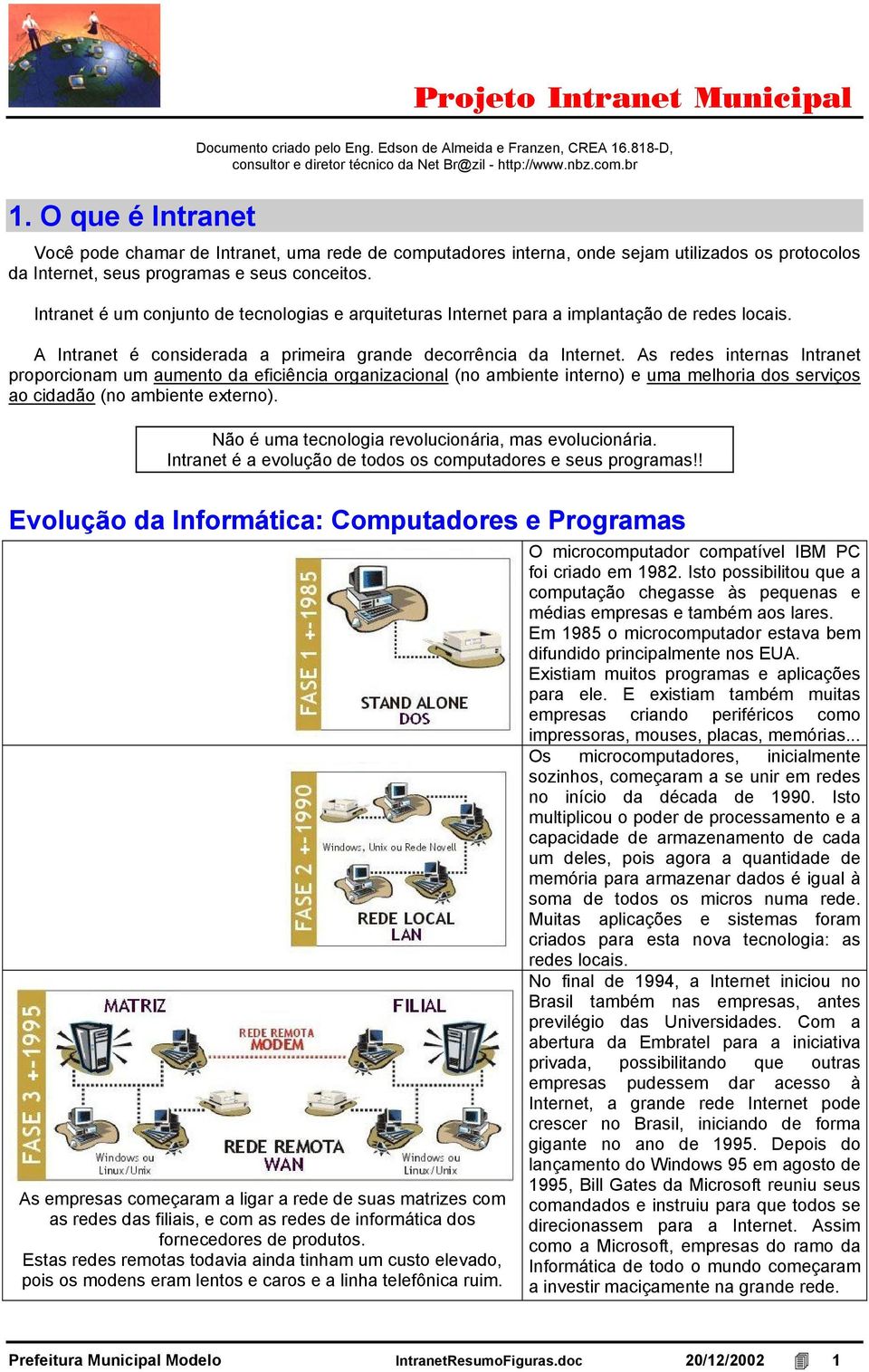 Intranet é um conjunto de tecnologias e arquiteturas Internet para a implantação de redes locais. A Intranet é considerada a primeira grande decorrência da Internet.