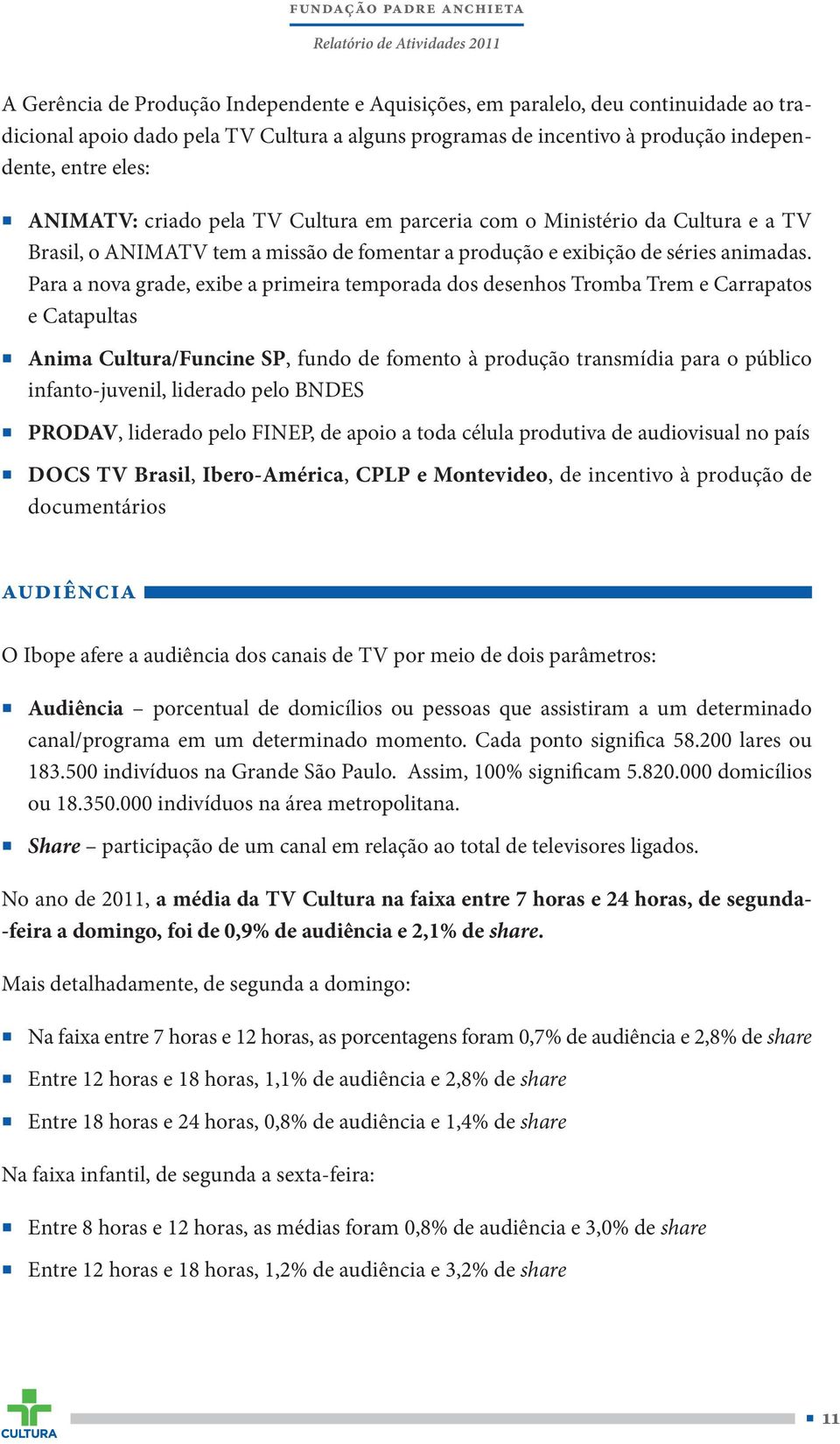 Para a nova grade, exibe a primeira temporada dos desenhos Tromba Trem e Carrapatos e Catapultas Anima Cultura/Funcine SP, fundo de fomento à produção transmídia para o público infanto-juvenil,