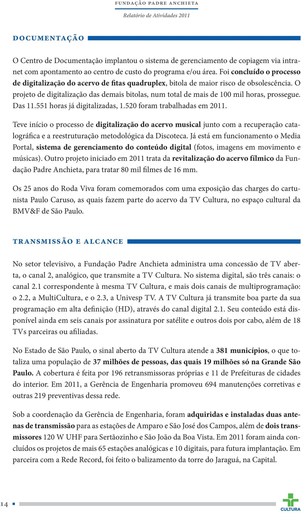 O projeto de digitalização das demais bitolas, num total de mais de 100 mil horas, prossegue. Das 11.551 horas já digitalizadas, 1.520 foram trabalhadas em 2011.