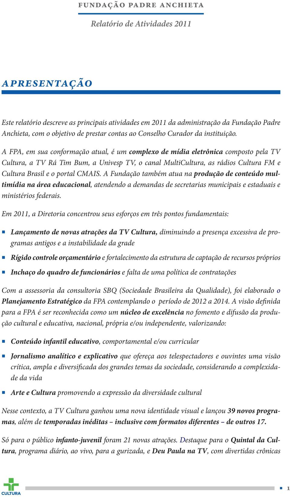 CMAIS. A Fundação também atua na produção de conteúdo multimídia na área educacional, atendendo a demandas de secretarias municipais e estaduais e ministérios federais.