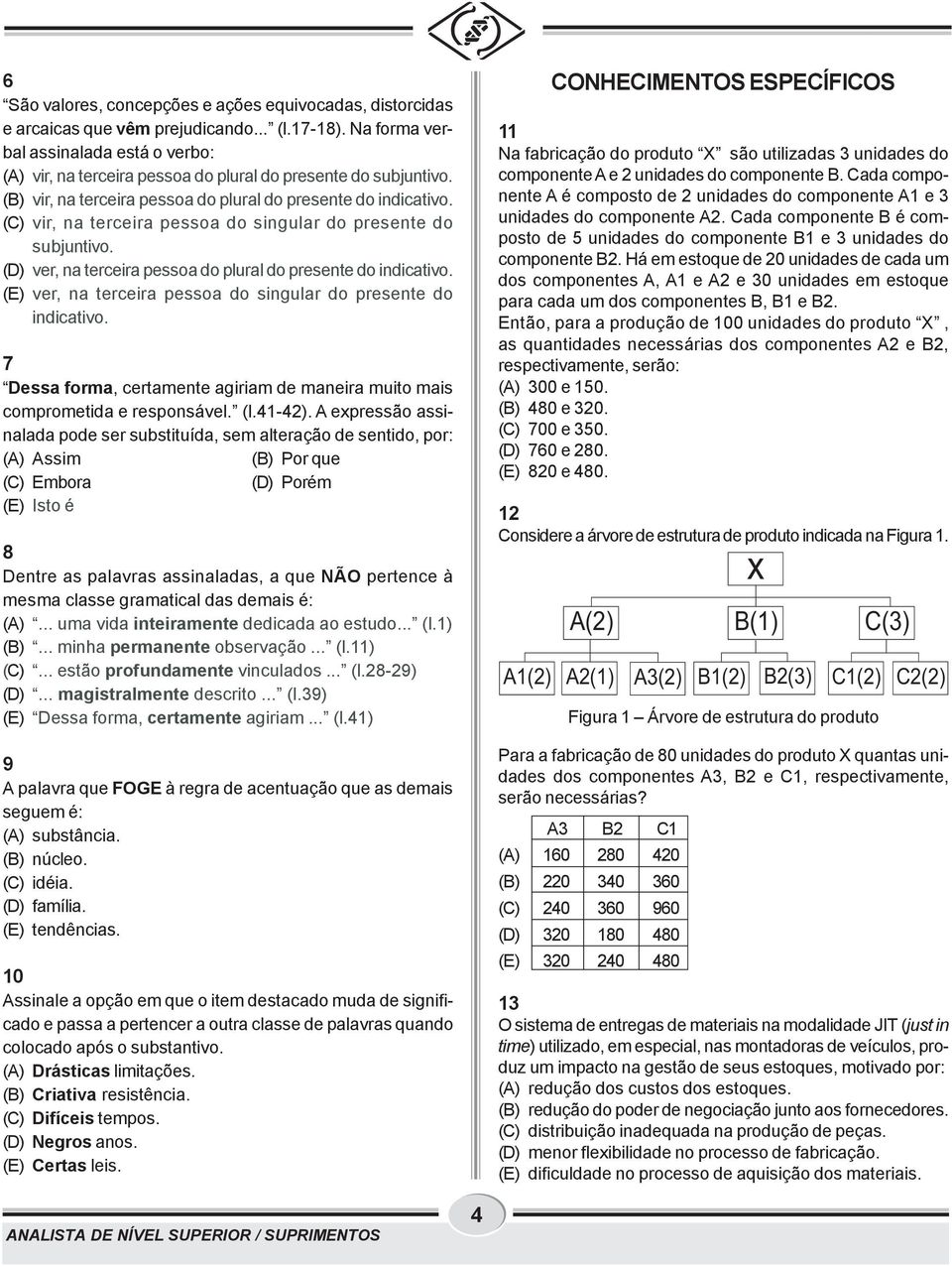 (C) vir, na terceira pessoa do singular do presente do subjuntivo. (D) ver, na terceira pessoa do plural do presente do indicativo. (E) ver, na terceira pessoa do singular do presente do indicativo.