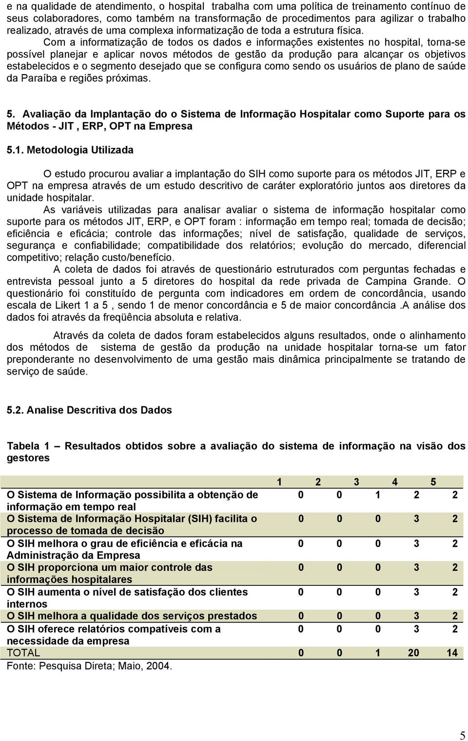 Com a informatização de todos os dados e informações existentes no hospital, torna-se possível planejar e aplicar novos métodos de gestão da produção para alcançar os objetivos estabelecidos e o