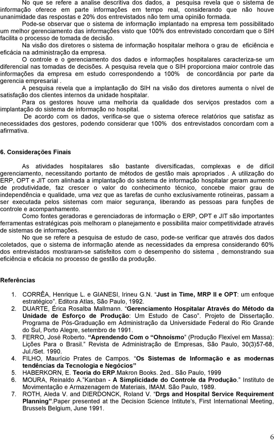 Pode-se observar que o sistema de informação implantado na empresa tem possibilitado um melhor gerenciamento das informações visto que 100% dos entrevistado concordam que o SIH facilita o processo de