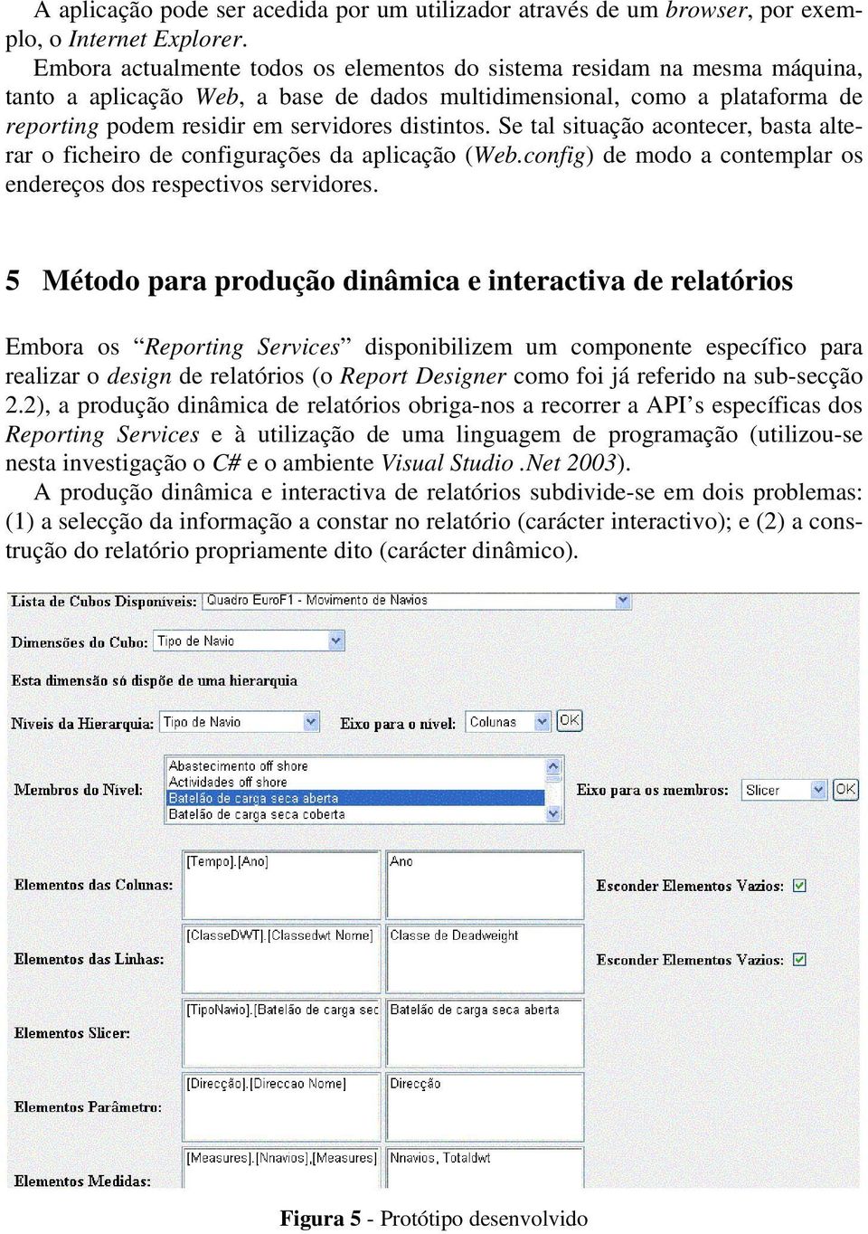 distintos. Se tal situação acontecer, basta alterar o ficheiro de configurações da aplicação (Web.config) de modo a contemplar os endereços dos respectivos servidores.