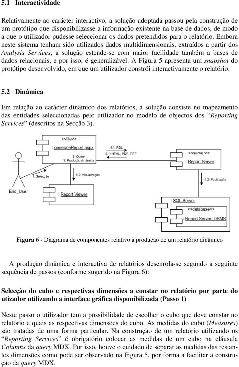 Embora neste sistema tenham sido utilizados dados multidimensionais, extraídos a partir dos Analysis Services, a solução estende-se com maior facilidade também a bases de dados relacionais, e por