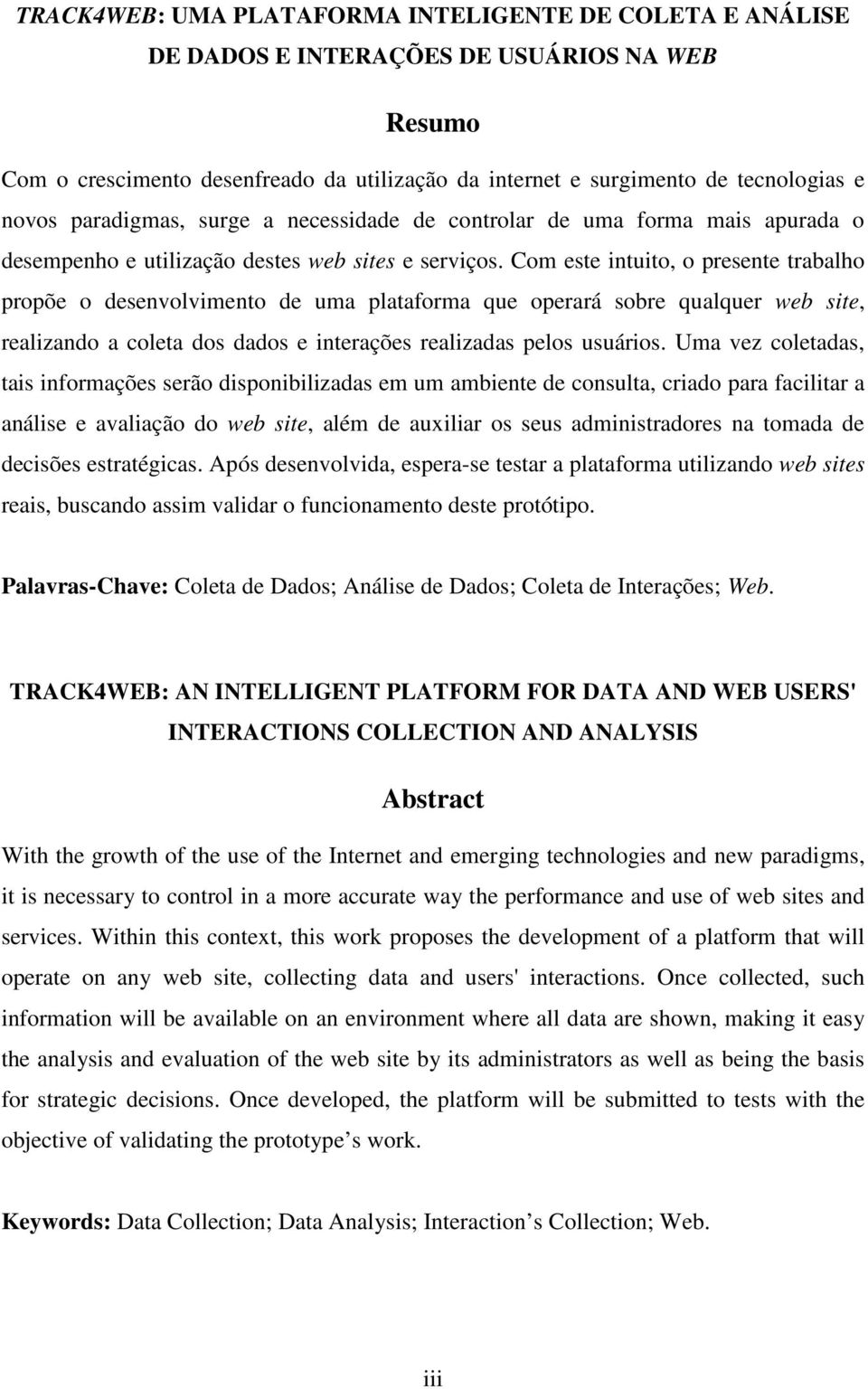 Com este intuito, o presente trabalho propõe o desenvolvimento de uma plataforma que operará sobre qualquer web site, realizando a coleta dos dados e interações realizadas pelos usuários.