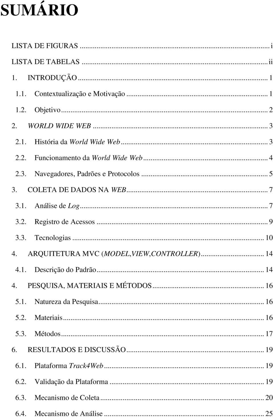 .. 10 4. ARQUITETURA MVC (MODEL,VIEW,CONTROLLER)... 14 4.1. Descrição do Padrão... 14 4. PESQUISA, MATERIAIS E MÉTODOS... 16 5.1. Natureza da Pesquisa... 16 5.2. Materiais... 16 5.3.