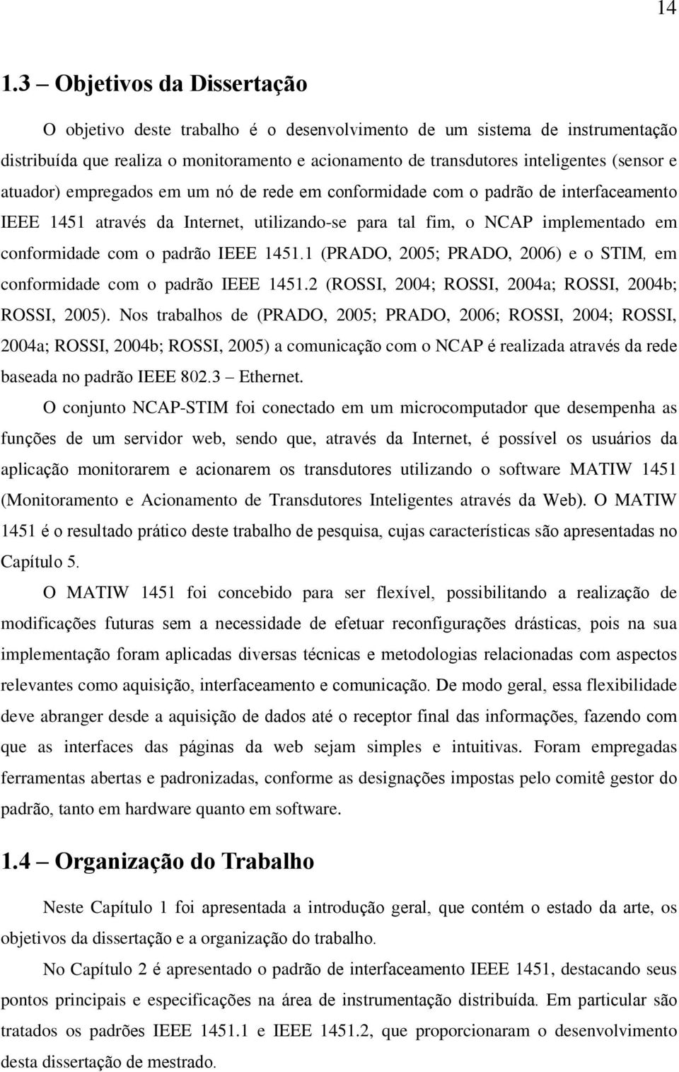 padrão IEEE 1451.1 (PRADO, 2005; PRADO, 2006) e o STIM, em conformidade com o padrão IEEE 1451.2 (ROSSI, 2004; ROSSI, 2004a; ROSSI, 2004b; ROSSI, 2005).