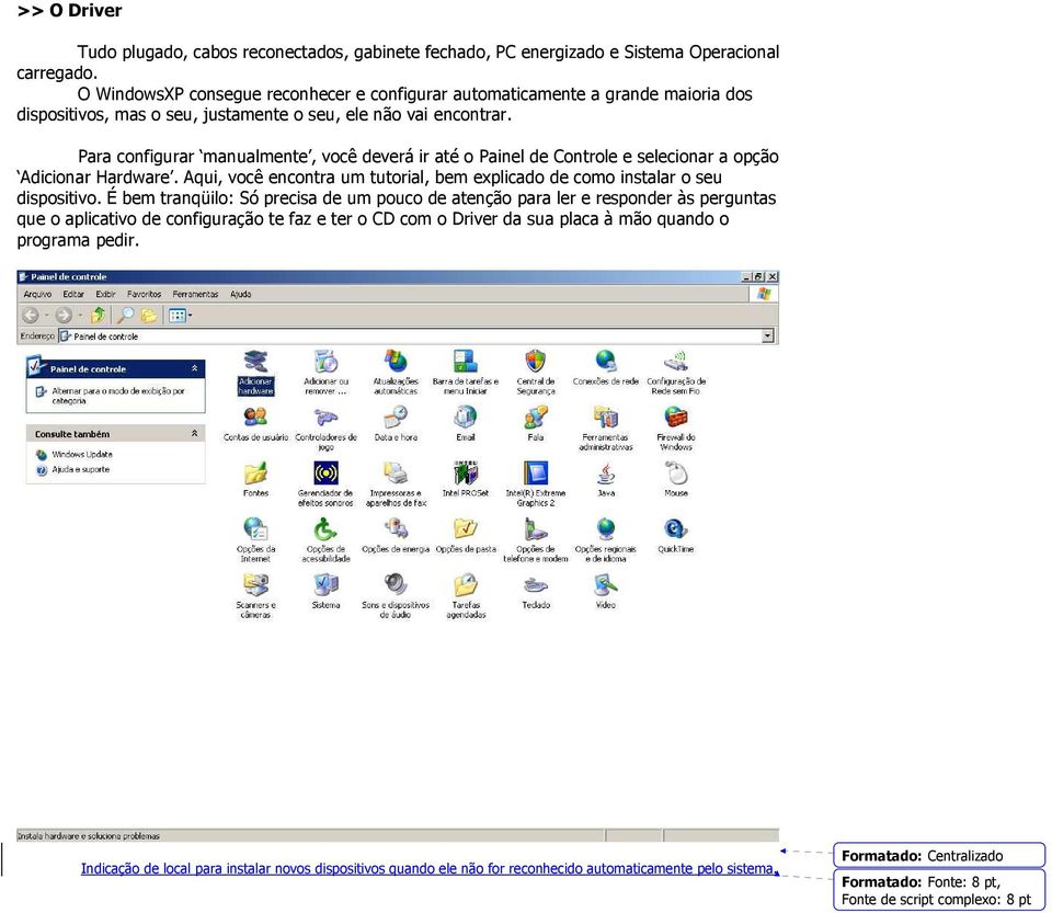 Para configurar manualmente, você deverá ir até o Painel de Controle e selecionar a opção Adicionar Hardware. Aqui, você encontra um tutorial, bem explicado de como instalar o seu dispositivo.