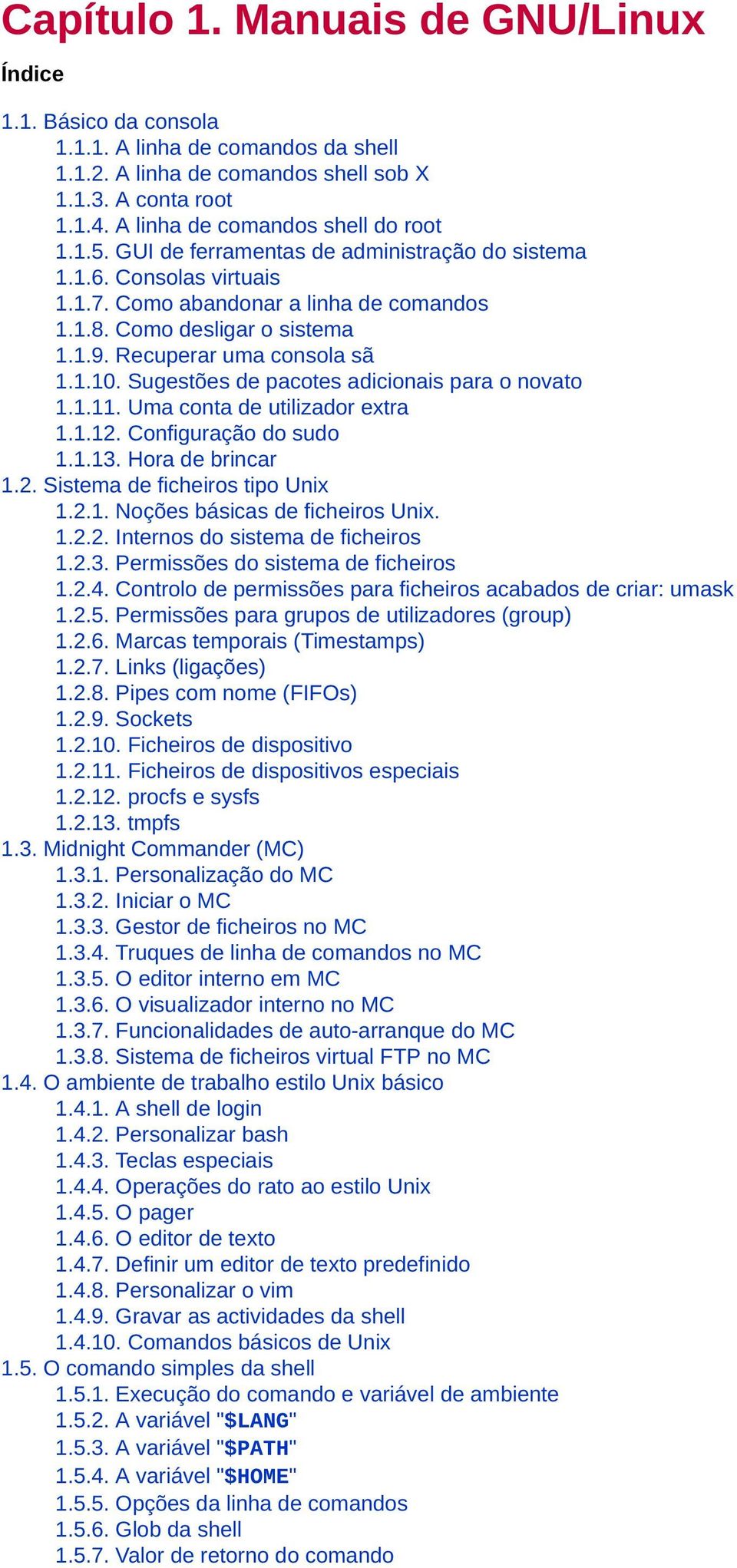 Recuperar uma consola sã 1.1.10. Sugestões de pacotes adicionais para o novato 1.1.11. Uma conta de utilizador extra 1.1.12. Configuração do sudo 1.1.13. Hora de brincar 1.2. Sistema de ficheiros tipo Unix 1.