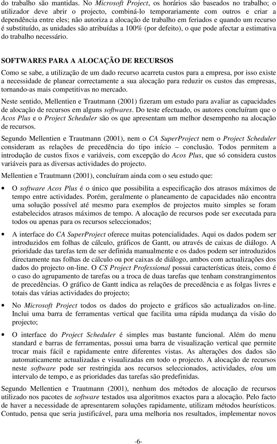 trabalho em feriados e quando um recurso é substituído, as unidades são atribuídas a 100% (por defeito), o que pode afectar a estimativa do trabalho necessário.