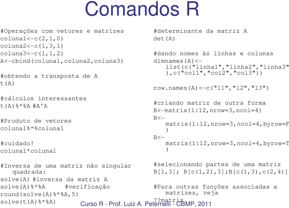 coluna1*coluna1 #determinante da matriz A det(a) #dando nomes às linhas e colunas dimnames(a)<list(c("linha1","linha2","linha3" ),c("col1","col2","col3")) row.