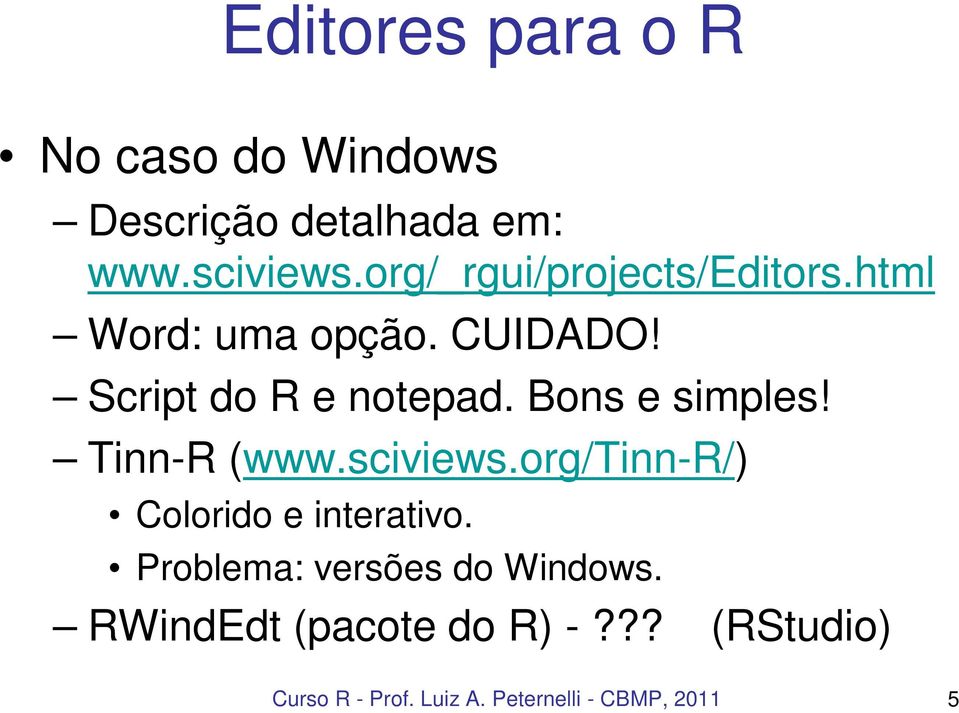 Bons e simples! Tinn-R (www.sciviews.org/tinn-r/) Colorido e interativo.