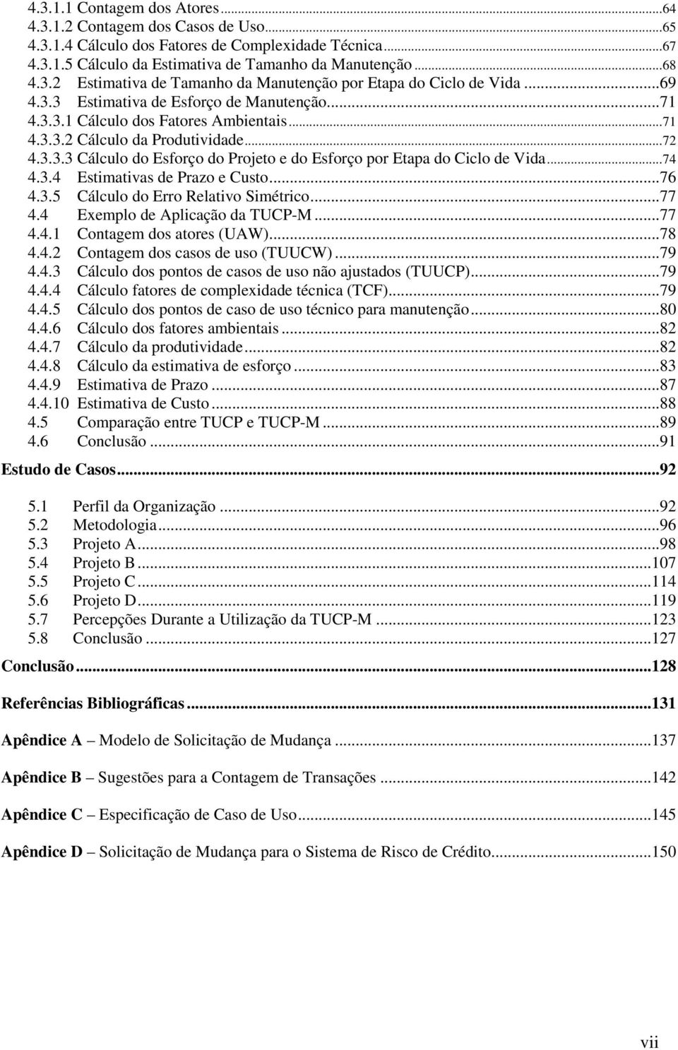 ..74 4.3.4 Estimativas de Prazo e Custo...76 4.3.5 Cálculo do Erro Relativo Simétrico...77 4.4 Exemplo de Aplicação da TUCP-M...77 4.4.1 Contagem dos atores (UAW)...78 4.4.2 Contagem dos casos de uso (TUUCW).