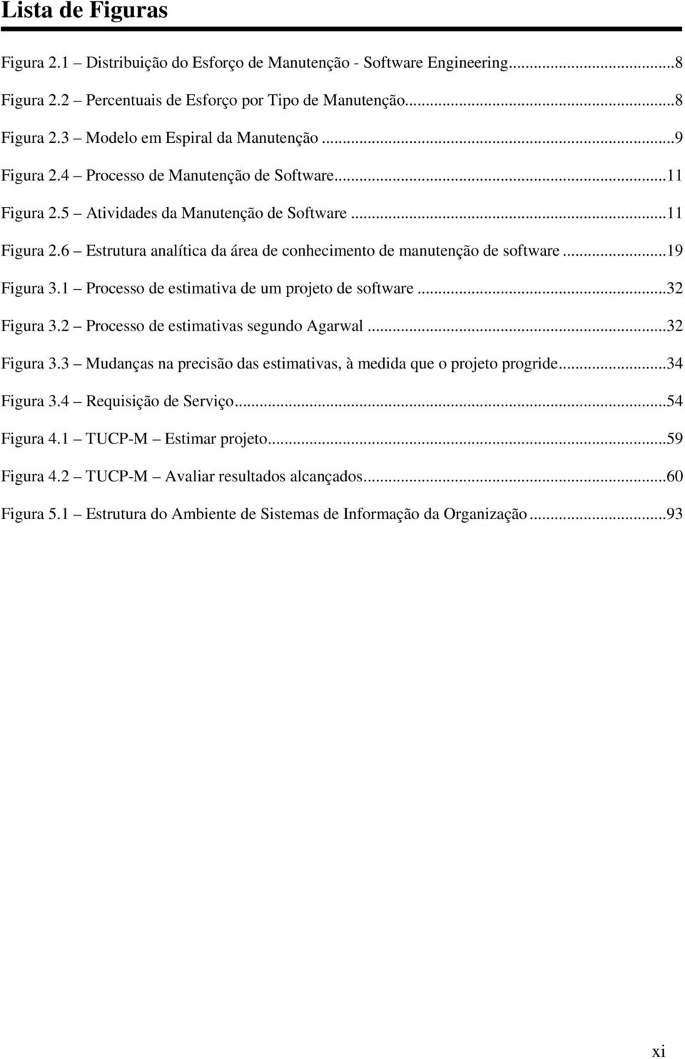 ..19 Figura 3.1 Processo de estimativa de um projeto de software...32 Figura 3.2 Processo de estimativas segundo Agarwal...32 Figura 3.3 Mudanças na precisão das estimativas, à medida que o projeto progride.