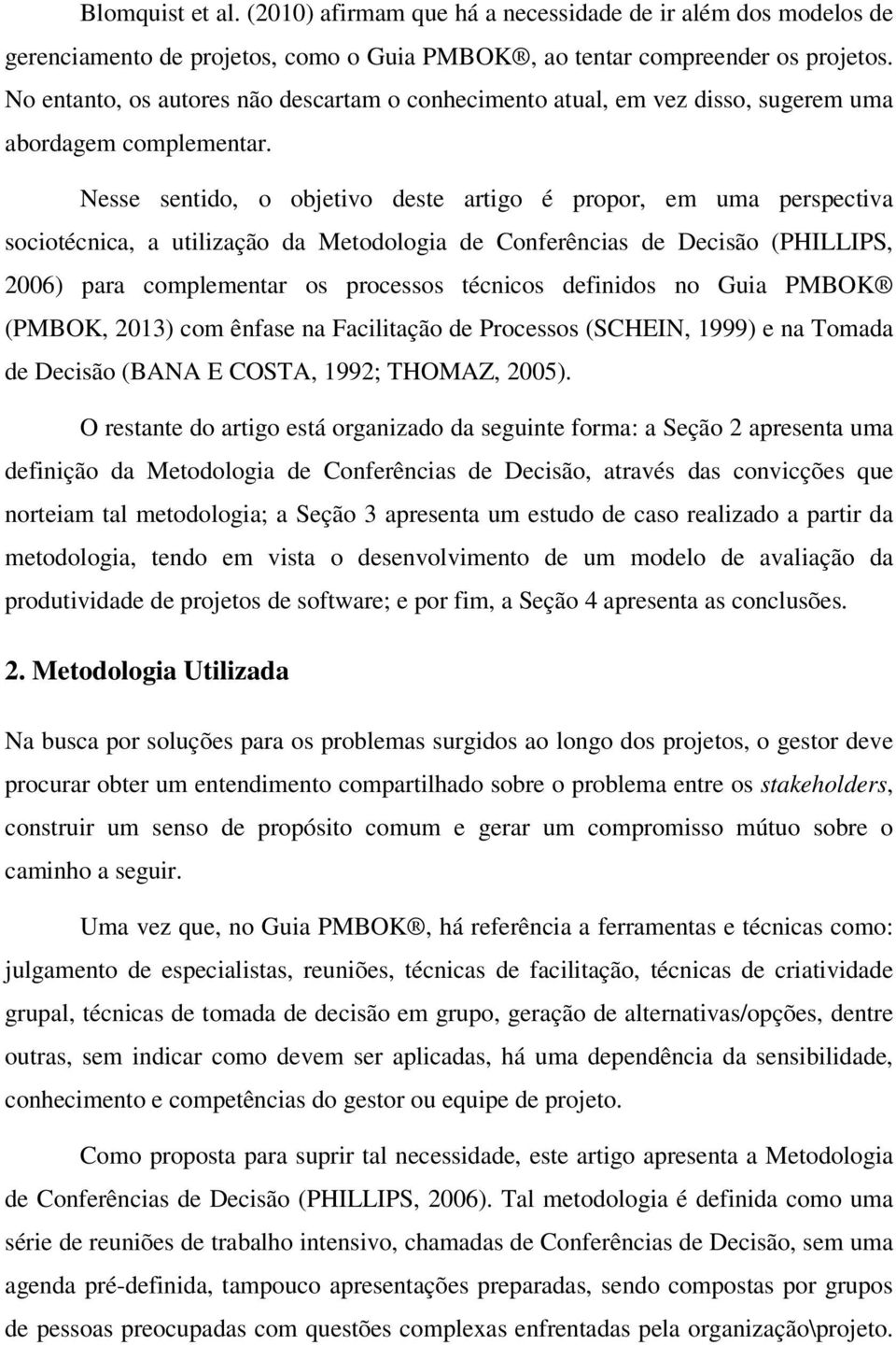 Nesse sentido, o objetivo deste artigo é propor, em uma perspectiva sociotécnica, a utilização da Metodologia de Conferências de Decisão (PHILLIPS, 2006) para complementar os processos técnicos