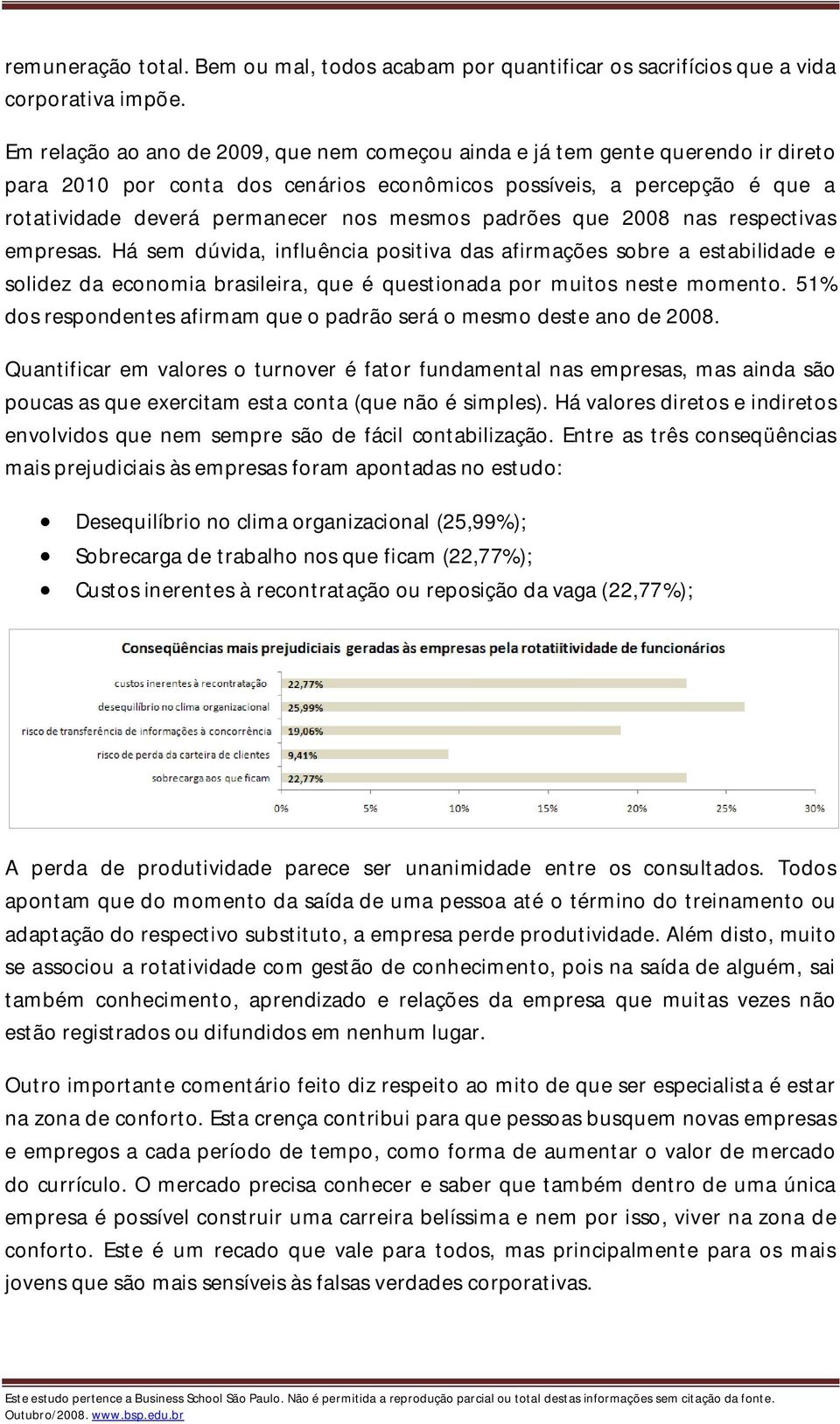 padrões que 2008 nas respectivas empresas. Há sem dúvida, influência positiva das afirmações sobre a estabilidade e solidez da economia brasileira, que é questionada por muitos neste momento.