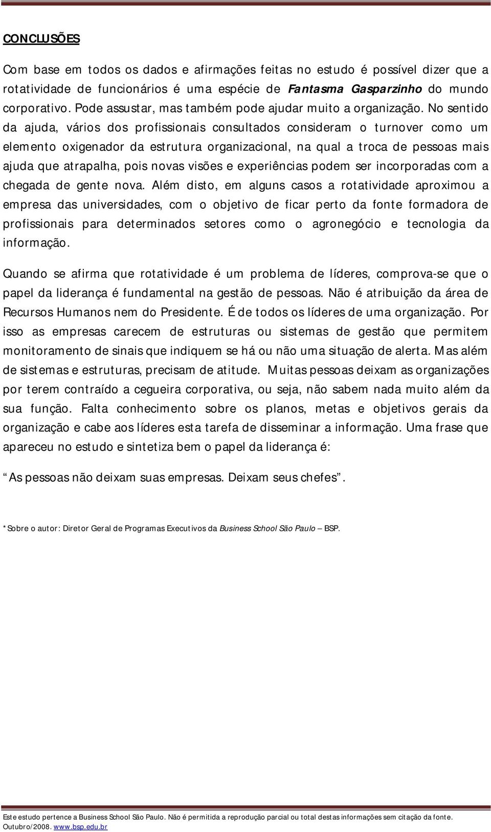 No sentido da ajuda, vários dos profissionais consultados consideram o turnover como um elemento oxigenador da estrutura organizacional, na qual a troca de pessoas mais ajuda que atrapalha, pois